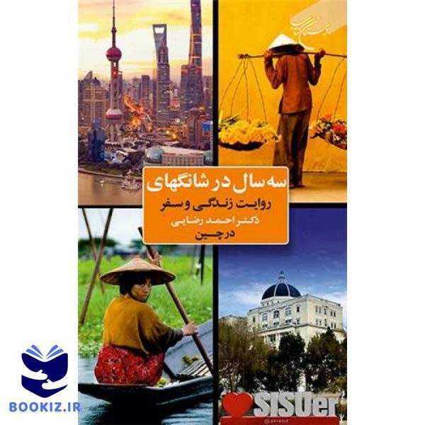 سه سال در شانگهای (روایت زندگی وسفردکتر احمد رضایی در چین) (نشر بوستان کتاب)