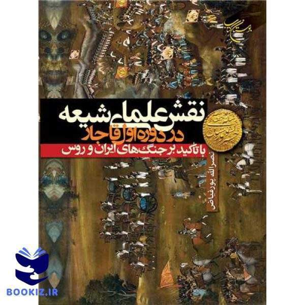 نقش علمای شیعه در دوره اول قاجار با تاکید بر جنگ های ایران و روس (نشر بوستان کتاب)