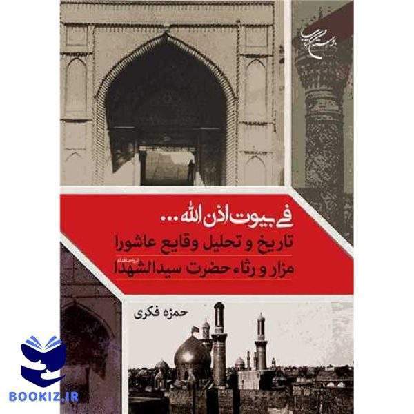 فی بیوت اذن الله     تاریخ و تحلیل وقایع عاشورا مزار و رثاء حضرت سیدالشهدا (نشر بوستان کتاب)