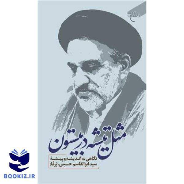 مثل تیشه در بیستون: نگاهی به اندیشه و پیشه سید ابوالقاسم حسینی (ژرفا ) (نشر بوستان کتاب)