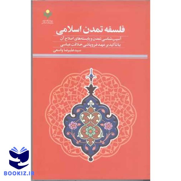 فلسفه تمدن اسلامی (آسیب شناسی تمدن و بایسته های اصلاح آن با تاکید بر عهد فروپاشسی خلافت عباسی)